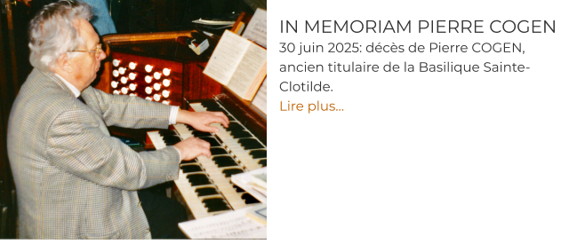 IN MEMORIAM PIERRE COGEN 30 juin 2025: décès de Pierre COGEN, ancien titulaire de la Basilique Sainte-Clotilde. Lire plus…