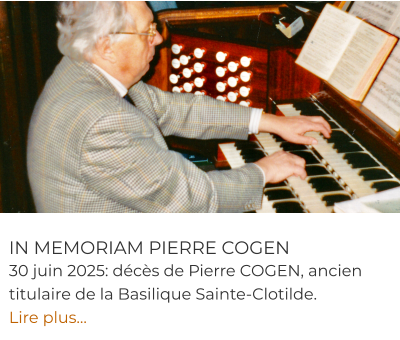 IN MEMORIAM PIERRE COGEN 30 juin 2025: décès de Pierre COGEN, ancien titulaire de la Basilique Sainte-Clotilde. Lire plus…