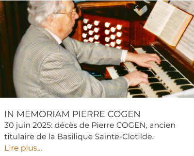 IN MEMORIAM PIERRE COGEN 30 juin 2025: décès de Pierre COGEN, ancien titulaire de la Basilique Sainte-Clotilde. Lire plus…