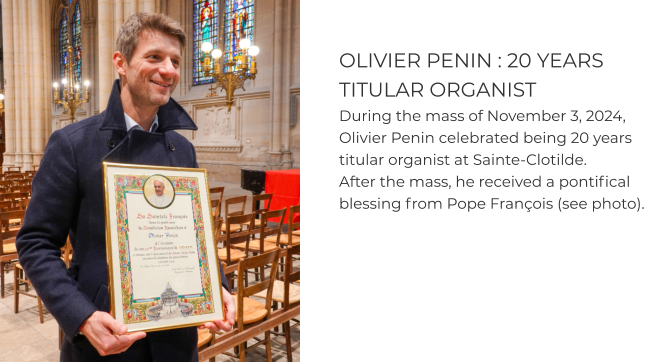OLIVIER PENIN : 20 YEARS TITULAR ORGANIST During the mass of November 3, 2024, Olivier Penin celebrated being 20 years titular organist at Sainte-Clotilde.  After the mass, he received a pontifical blessing from Pope François (see photo).